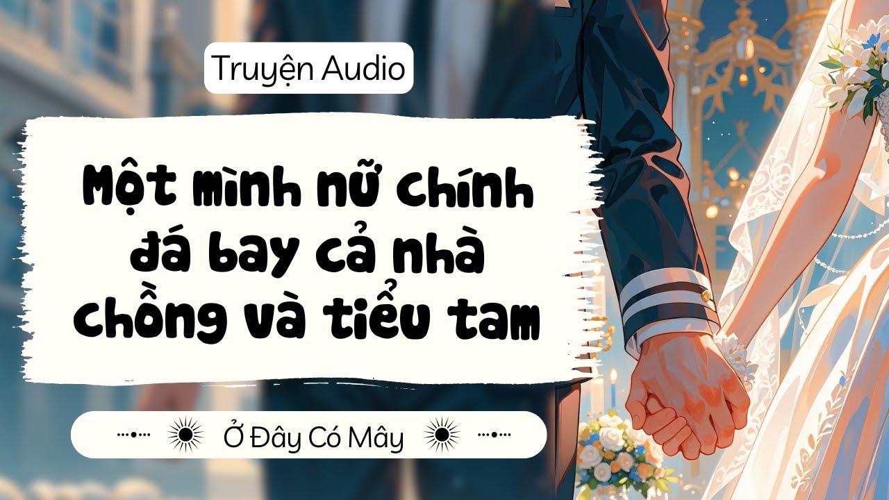 [ Truyện Audio ] Một mình nữ chính đá bay cả nhà chồng và tiểu tam | Ở Đây Có Mây