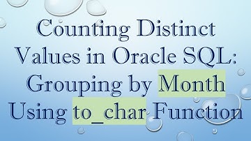 Counting Distinct Values in Oracle SQL: Grouping by Month Using to_char Function