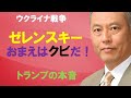 ウクライナ戦争 「ゼレンスキー、おまえはクビだ!」 トランプの本音