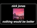 Nothing Would Be Better Nick Jonas Lyrics mp3
