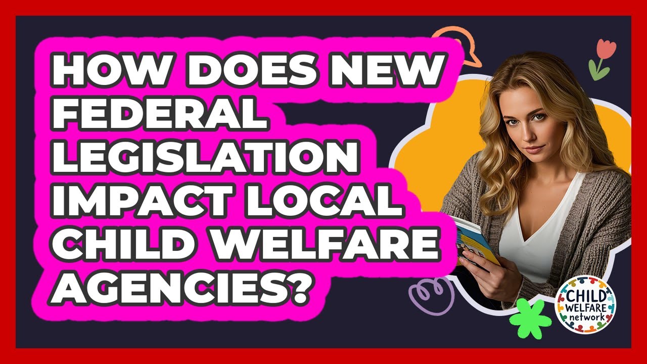 How Does New Federal Legislation Impact Local Child Welfare Agencies? - Child Welfare Network