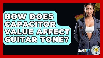 How Does Capacitor Value Affect Guitar Tone? - LearnToDIY360.com