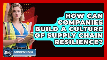 How Can Companies Build a Culture of Supply Chain Resilience? | Smart Logistics Network News