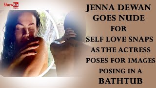 Jenna Dewan Goes Nude For Self Love Snaps As the Actress Poses For Images Posing in a bathtub
