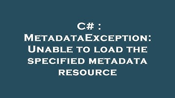 C# : MetadataException: Unable to load the specified metadata resource