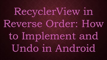 RecyclerView in Reverse Order: How to Implement and Undo in Android