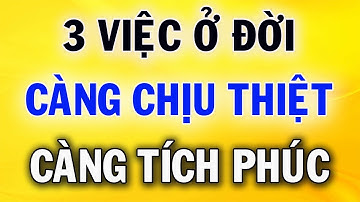 3 Việc Ở Đời Càng Chấp Nhận Chịu Thiệt Càng Tích Thêm Phúc
