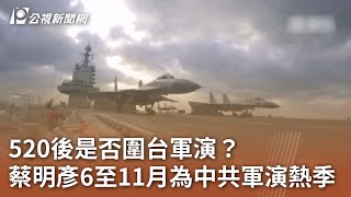 520後是否圍台軍演？ 蔡明彥6至11月為中共軍演熱季｜20240501 公視中晝新聞