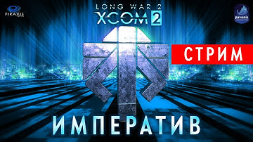 [Вне очереди] XCOM 2: Long War 2.  Стрим 25. Обкатываем собственный сборник модов "Императив".