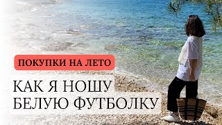 КАК Я НОШУ БЕЛУЮ ФУТБОЛКУ. ПОКУПКИ НА ЛЕТО. БАЗОВЫЙ ГАРДЕРОБ С НУЛЯ.