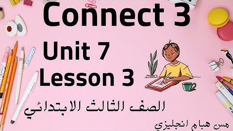 كونكت ثالثة ابتدائي / الوحدة السابعة / الدرس الثالث  Connect 3  Unit 7 Lesson  3 من مس هيام انجليزي