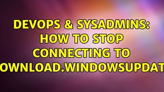 DevOps & SysAdmins: How to stop connecting to www.download.windowsupdate.com? (3 Solutions!!) Profile