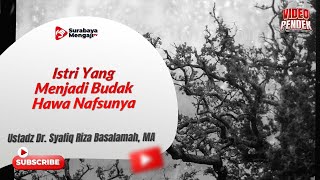 Istri Yang Menjadi Budak Hawa Nafsunya - Ustadz Dr. Syafiq Riza Basalamah, MA