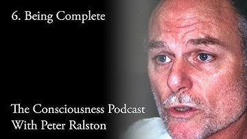 6 - Being Complete - The Consciousness Podcast with Peter Ralston