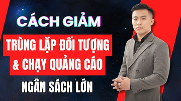 Cách giảm trùng lặp đối tượng và chạy quảng cáo Facebook Ads ngân sách lớn | Nguyễn Anh Tuấn