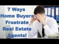 7 Ways Home Buyers Frustrate Real Estate Agents!