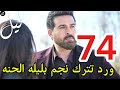 مسلسل ليل أحداث الحلقه 74 ورد تترك نجم بليله الحنه