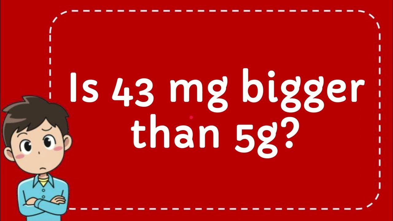 Is 43 Mg Equal To 5 G