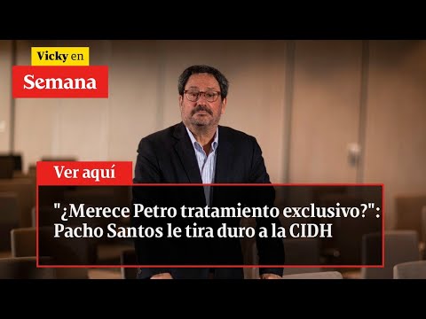 &quot;¿Merece Petro tratamiento exclusivo?&quot;: Pacho Santos le tira duro a la CIDH | Vicky en Semana