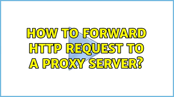 How to forward http request to a proxy server?