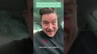 Things Teachers Never Say Heading Into Summer Term