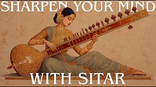 Sitar For A Sharp Mind | Indian Meditation Music For Focused Mind | Focus, Study, Problem Solve