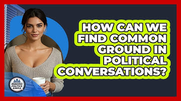 How Can We Find Common Ground In Political Conversations? - Making Politics Simple