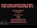 #SOLVED QUESTION: FIND THE OUTPUT-POINTER IN C