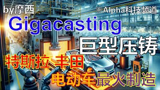 Gigacasting巨型压铸，丰田，特斯拉，沃尔沃电动汽车会火爆的制造方式| gigacasting gigapress tesla toyota evcar  |@Alpha科技频道