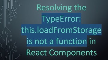 Resolving the TypeError: this.loadFromStorage is not a function in React Components