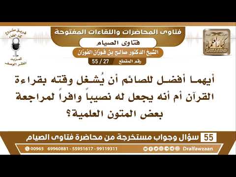 27 - 55 أيهما أفضل للصائم أن يُشغل وقته بقراءة القرآن أم أنه يجعل له نصيباً...؟ الشيخ الفوزان