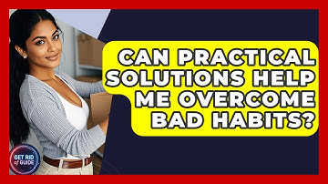 Can Practical Solutions Help Me Overcome Bad Habits? | Get Rid Of Guide