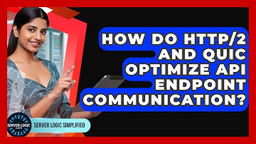 How Do HTTP/2 And QUIC Optimize API Endpoint Communication? - Server Logic Simplified