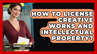 How To License Creative Works And Intellectual Property? - Trademark and Patent Law Experts