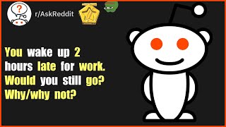 You wake up 2 hours late for work. Would you still go? Why/why not? (r/AskReddit)