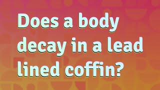 Does a body decay in a lead lined coffin?