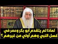 لماذا لم يتقدم أبو بكر وعمر في غسل النبي وهم أولي من غيرهم الشيخ مصطفى العدوى 