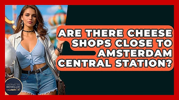 Are There Cheese Shops Close To Amsterdam Central Station? - Exploring The Benelux