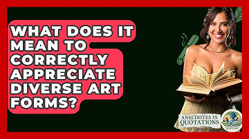 What Does It Mean To Correctly Appreciate Diverse Art Forms? - Anecdotes in Quotation