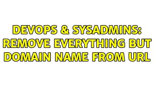 DevOps & SysAdmins: remove everything but domain name from url Details