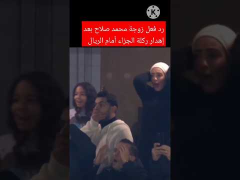 رد فعل زوجة محمد صلاح اليوم بعد إهدار ركلة الجزاء أمام ريال مدريد