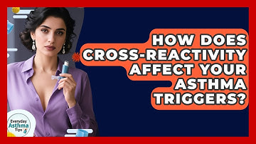 How Does Cross-Reactivity Affect Your Asthma Triggers? - Everyday Asthma Tips