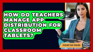 How Do Teachers Manage App Distribution For Classroom Tablets? - Teacher Tech Toolbox