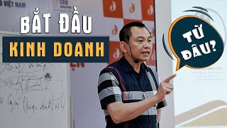 MUỐN KINH DOANH - Nhưng Không Biết Bắt Đầu Từ Đâu? | Ngô Minh Tuấn | Học Viện CEO Việt Nam