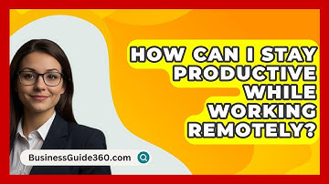 How Can I Stay Productive While Working Remotely? - BusinessGuide360.com