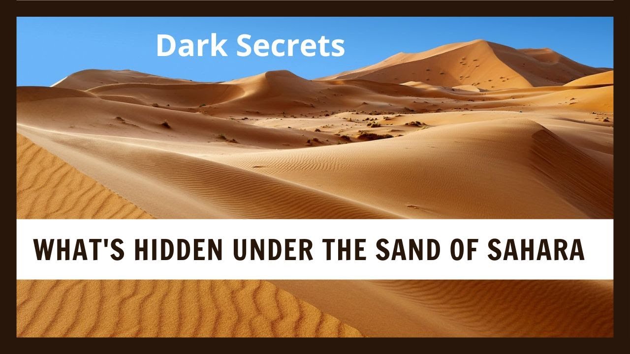 what's hidden under the sand of sahara:dark secrets of sahara desert