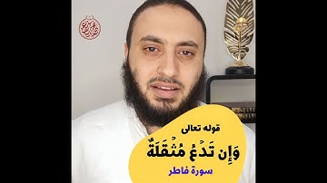 معنى قوله تعالى: "وَإِن تَدۡعُ مُثۡقَلَةٌ إِلَىٰ حِمۡلِهَا - سورة فاطر