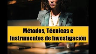 CUÁLES SON LOS MÉTODOS, TÉCNICAS E INSTRUMENTOS DE INVESTIGACIÓN