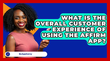 What Is The Overall Customer Experience Of Using The Affirm App? - Be App Savvy