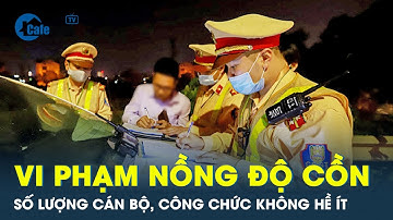 Cán bộ vi phạm nồng độ cồn chiếm tỷ lệ “không phải vừa” | CafeLand